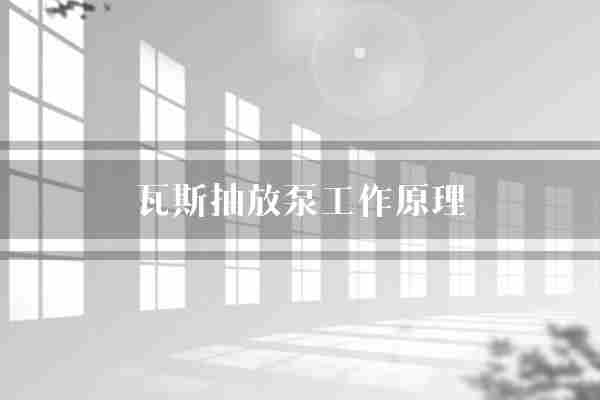 瓦斯抽放泵工作原理(瓦斯煤矿作业)