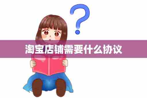 淘宝店铺需要什么协议