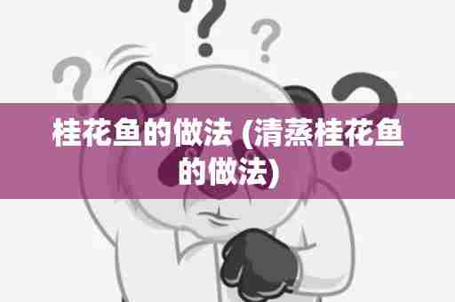 桂花鱼的做法 (清蒸桂花鱼的做法)