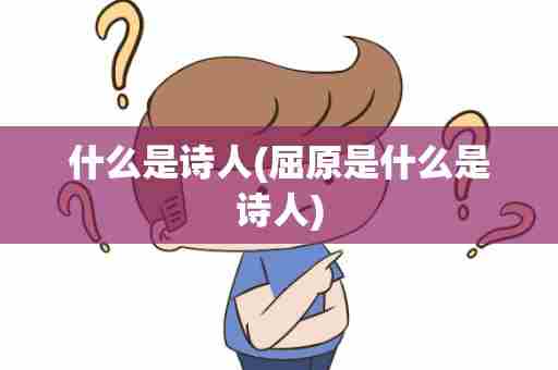 什么是诗人(屈原是什么是诗人)