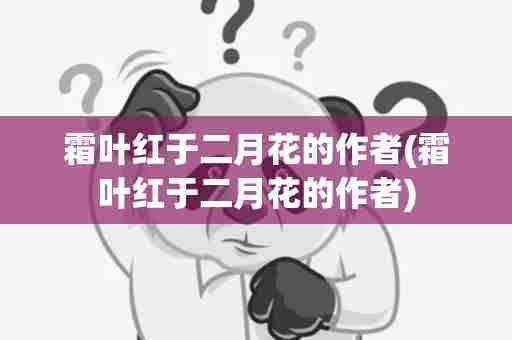 霜叶红于二月花的作者(霜叶红于二月花的作者)