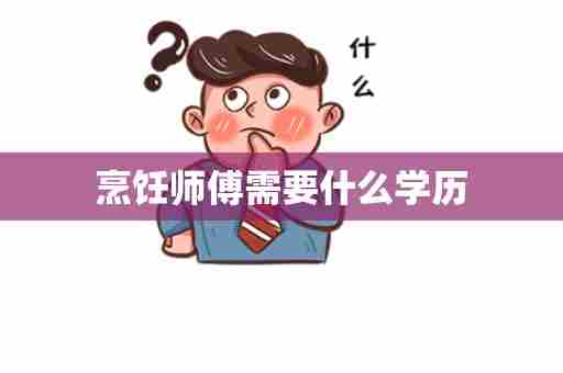 烹饪师傅需要什么学历