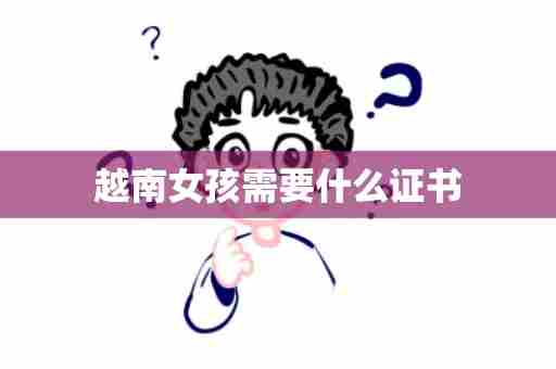 越南女孩需要什么证书