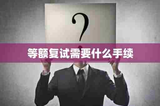 等额复试需要什么手续