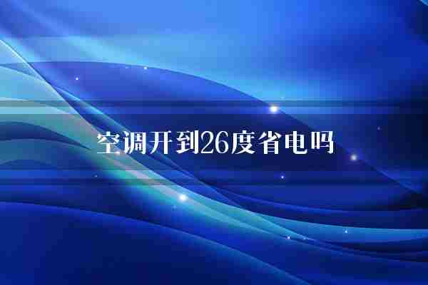 空调开到26度省电吗(空调温度室内)