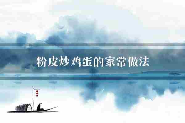 粉皮炒鸡蛋的家常做法(粉皮翻炒炒鸡蛋)