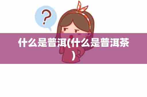 什么是普洱(什么是普洱茶)