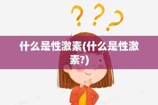 什么是性激素(什么是性激素?)