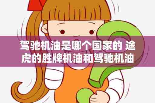 驾驰机油是哪个国家的 途虎的胜牌机油和驾驰机油