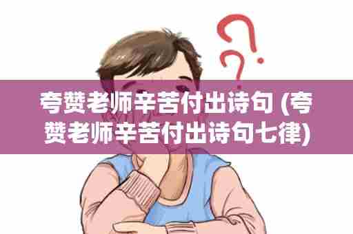 夸赞老师辛苦付出诗句 (夸赞老师辛苦付出诗句七律)