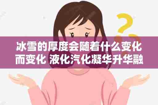 冰雪的厚度会随着什么变化而变化 液化汽化凝华升华融化凝固这些物理变化是吸热还是放热