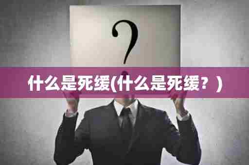 什么是死缓(什么是死缓？)