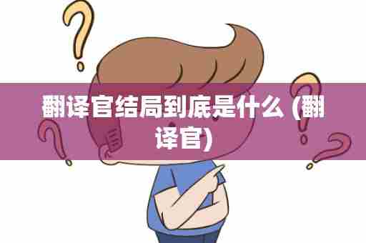翻译官结局到底是什么 (翻译官)