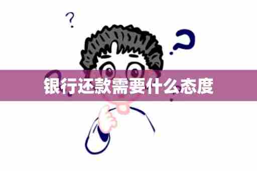 银行还款需要什么态度