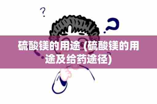 硫酸镁的用途 (硫酸镁的用途及给药途径)
