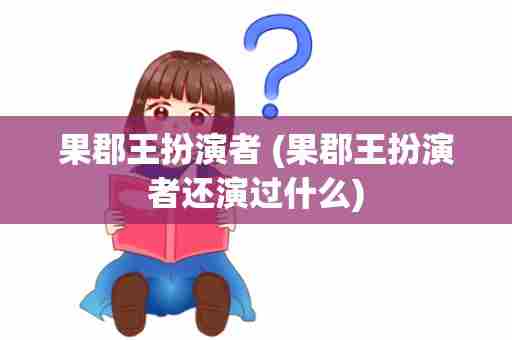 果郡王扮演者 (果郡王扮演者还演过什么)