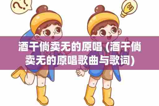 酒干倘卖无的原唱 (酒干倘卖无的原唱歌曲与歌词)