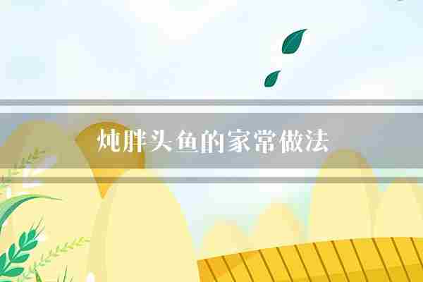 炖胖头鱼的家常做法(胖头鱼干贝切成)