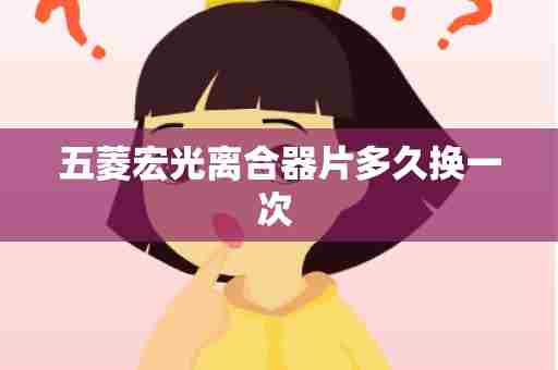 五菱宏光离合器片多久换一次 