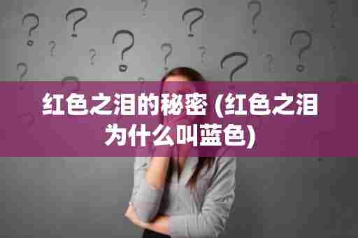 红色之泪的秘密 (红色之泪为什么叫蓝色)