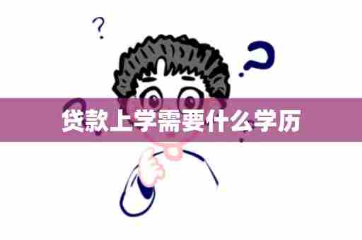 贷款上学需要什么学历