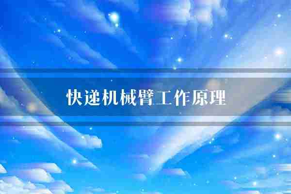 快递机械臂工作原理(货物机械传感器)