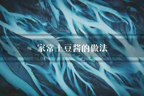 家常土豆酱的做法(土豆家常切成)