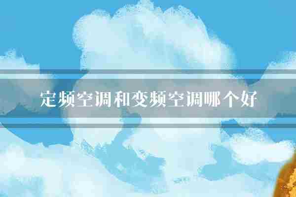 定频空调和变频空调哪个好(空调变频空调噪音)
