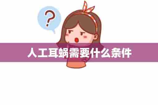 人工耳蜗需要什么条件
