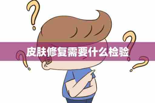皮肤修复需要什么检验