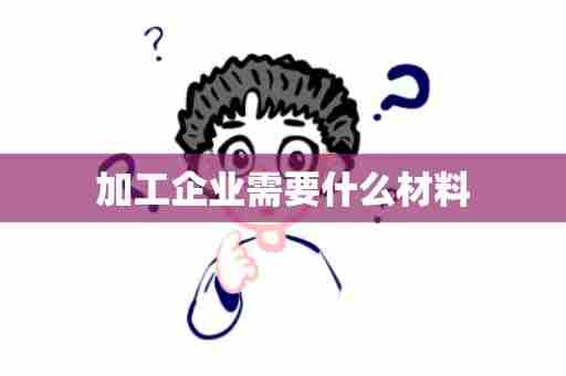 加工企业需要什么材料