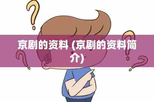 京剧的资料 (京剧的资料简介)