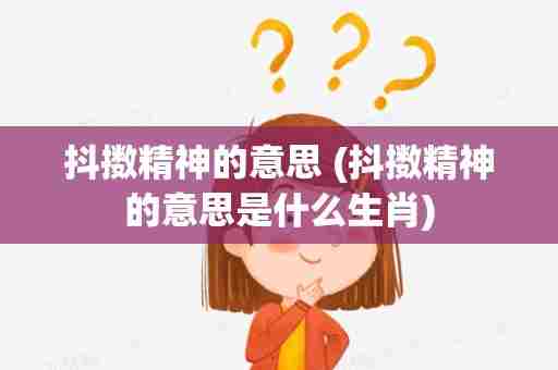 抖擞精神的意思 (抖擞精神的意思是什么生肖)