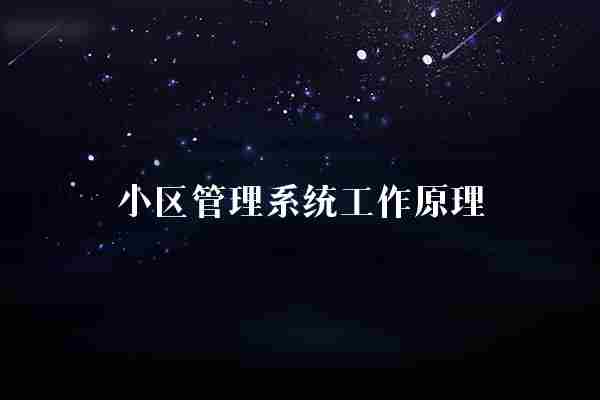 小区管理系统工作原理(管理系统小区信息)