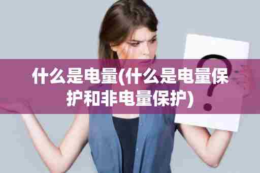 什么是电量(什么是电量保护和非电量保护)