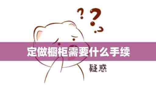 定做橱柜需要什么手续