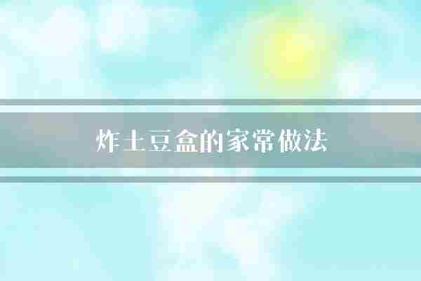 炸土豆盒的家常做法(土豆家常面粉)