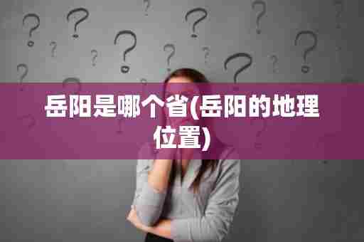 岳阳是哪个省(岳阳的地理位置)