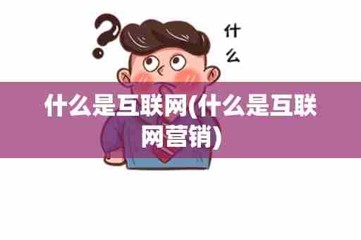 什么是互联网(什么是互联网营销)