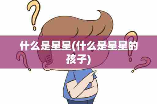 什么是星星(什么是星星的孩子)