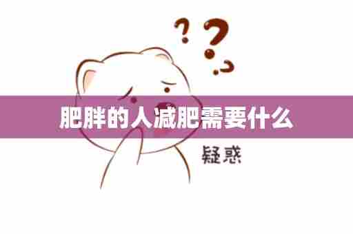 肥胖的人减肥需要什么