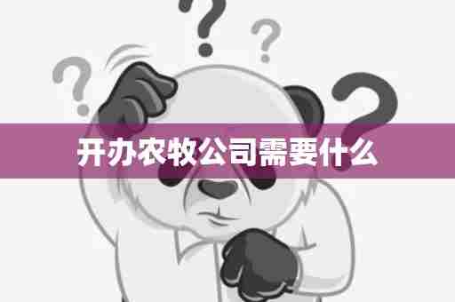 开办农牧公司需要什么