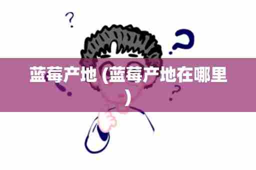 蓝莓产地 (蓝莓产地在哪里)