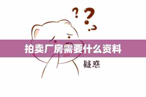 拍卖厂房需要什么资料