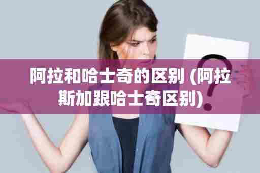 阿拉和哈士奇的区别 (阿拉斯加跟哈士奇区别)