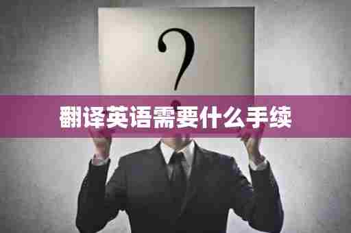 翻译英语需要什么手续