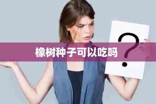 橡树种子可以吃吗 