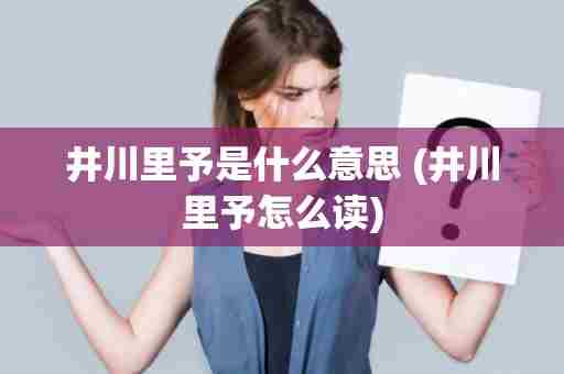 井川里予是什么意思 (井川里予怎么读)