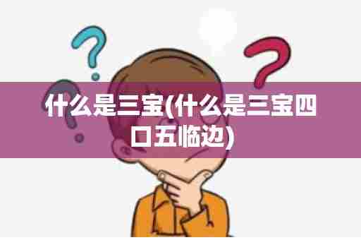 什么是三宝(什么是三宝四口五临边)