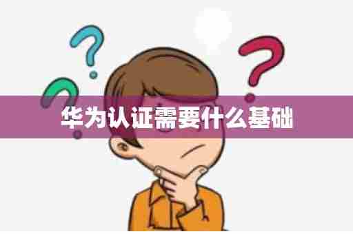 华为认证需要什么基础